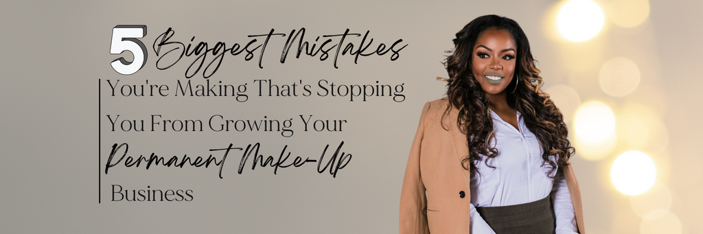 5 Biggest Mistakes You're Making That's Stopping You From Growing Your Permanent Make-Up Business